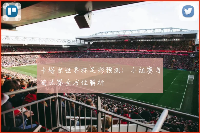 卡塔尔世界杯足彩预测:小组赛与淘汰赛全方位解析