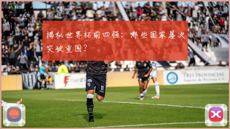 揭秘世界杯前四强:哪些国家屡次突破重围?