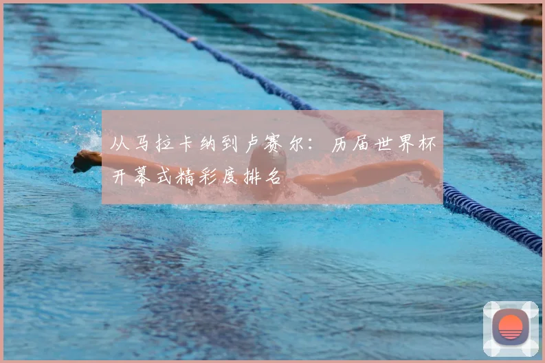 从马拉卡纳到卢赛尔:历届世界杯开幕式精彩度排名