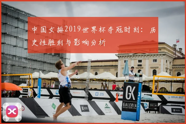 中国女排2019世界杯夺冠时刻:历史性胜利与影响分析